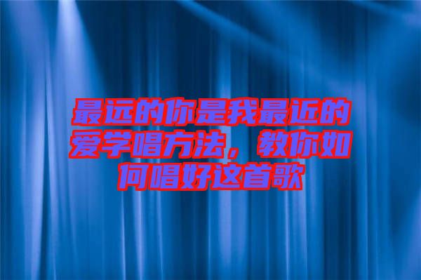 最遠的你是我最近的愛學(xué)唱方法，教你如何唱好這首歌