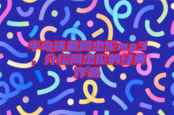 半島鐵盒周杰倫mp3，介紹周杰倫的經典作品