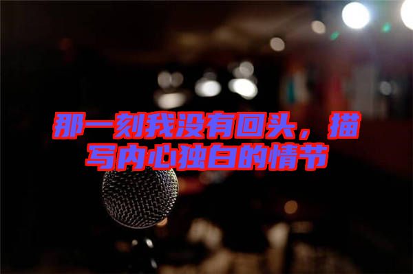 那一刻我沒有回頭,描寫內(nèi)心獨白的情節(jié)