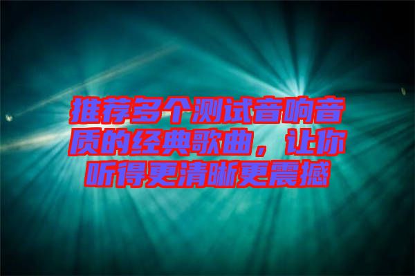 推薦多個測試音響音質的經典歌曲，讓你聽得更清晰更震撼
