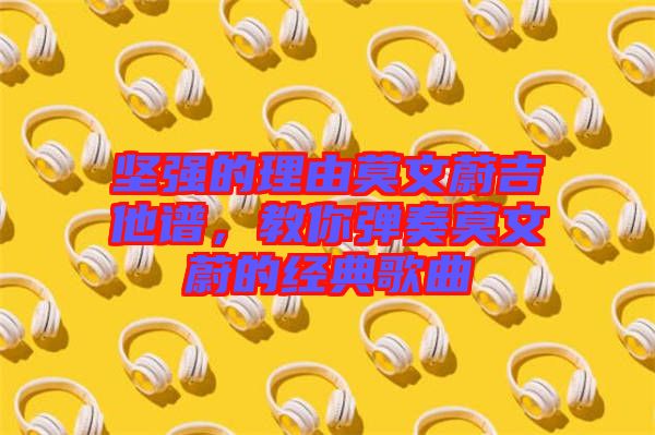 堅(jiān)強(qiáng)的理由莫文蔚吉他譜，教你彈奏莫文蔚的經(jīng)典歌曲