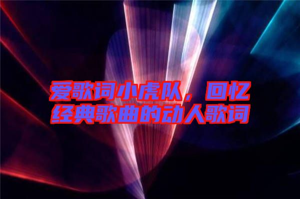 愛歌詞小虎隊,回憶經典歌曲的動人歌詞