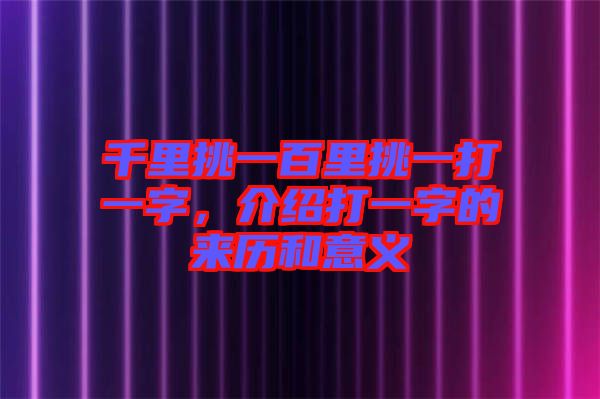 千里挑一百里挑一打一字，介紹打一字的來歷和意義