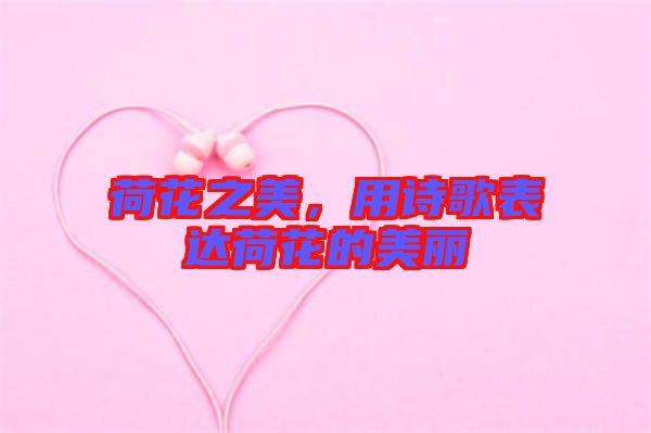 荷花之美,用詩(shī)歌表達(dá)荷花的美麗
