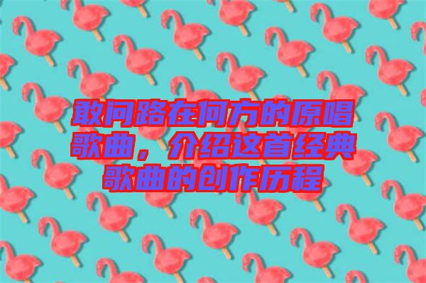 敢問路在何方的原唱歌曲，介紹這首經典歌曲的創作歷程