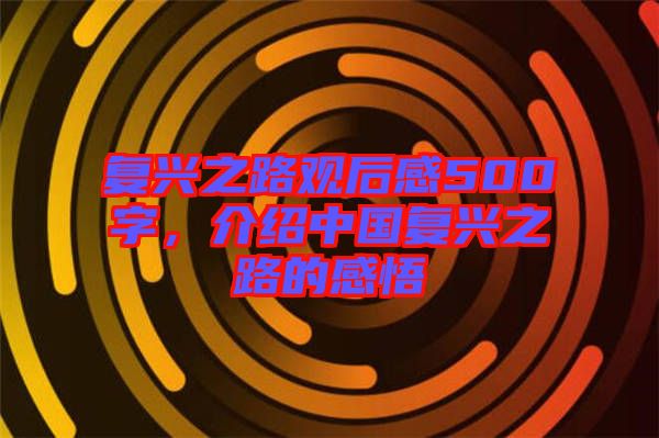 復(fù)興之路觀后感500字，介紹中國復(fù)興之路的感悟