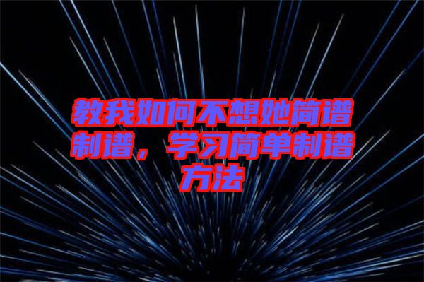 教我如何不想她簡譜制譜,學(xué)習(xí)簡單制譜方法