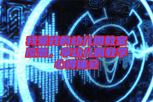 我愛我的幼兒園教案反思，享幼兒園教學心得體會