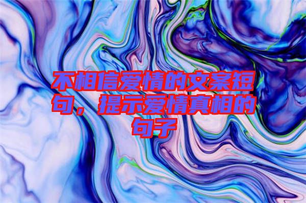 不相信愛情的文案短句，提示愛情真相的句子