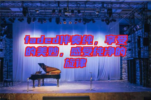 faded伴奏純，享受的美妙，感受純凈的旋律