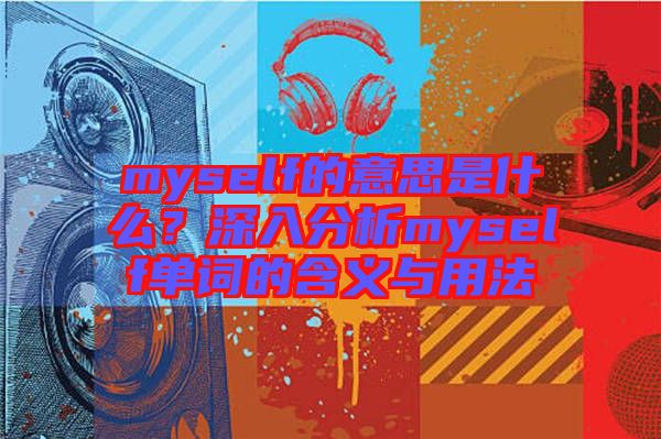 myself的意思是什么？深入分析myself單詞的含義與用法