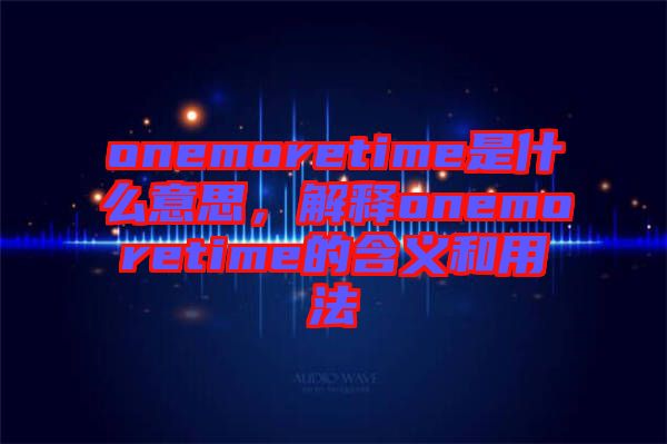 onemoretime是什么意思，解釋onemoretime的含義和用法