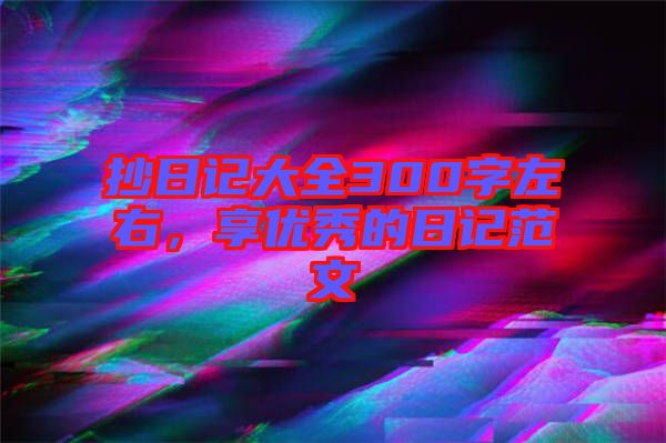 抄日記大全300字左右，享優秀的日記范文