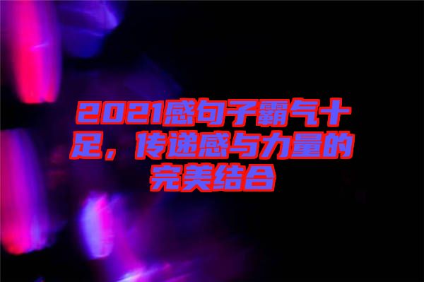 2021感句子霸氣十足，傳遞感與力量的完美結(jié)合