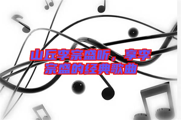 山丘李宗盛聽，享李宗盛的經典歌曲