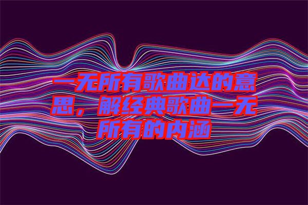 一無所有歌曲達(dá)的意思,解經(jīng)典歌曲一無所有的內(nèi)涵