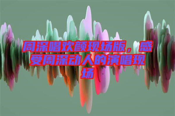 周深唱歡顏現場版，感受周深動人的演唱現場