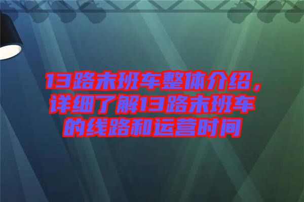 13路末班車整體介紹，詳細了解13路末班車的線路和運營時間