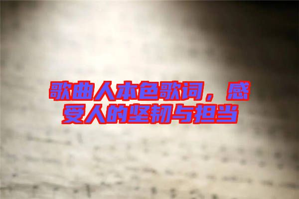 歌曲人本色歌詞,感受人的堅韌與擔當