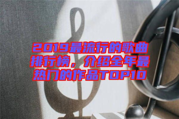 2019最流行的歌曲排行榜，介紹全年最熱門的作品TOP10