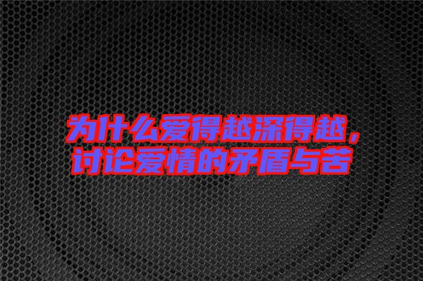 為什么愛得越深得越，討論愛情的矛盾與苦