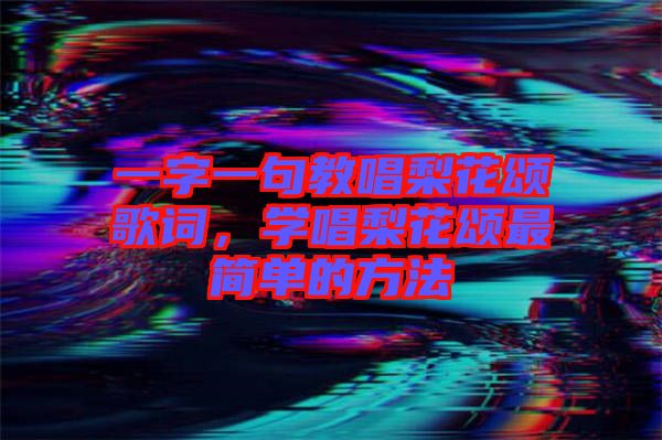 一字一句教唱梨花頌歌詞,學(xué)唱梨花頌最簡單的方法