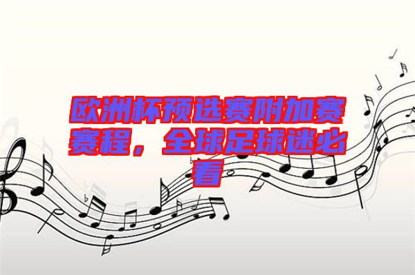 歐洲杯預(yù)選賽附加賽賽程,全球足球迷必看