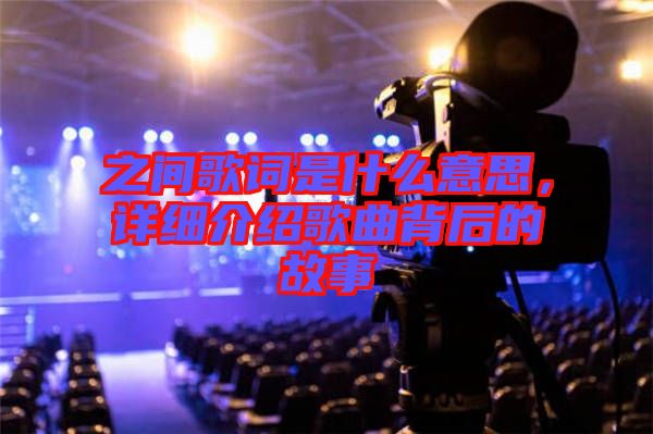 之間歌詞是什么意思，詳細介紹歌曲背后的故事