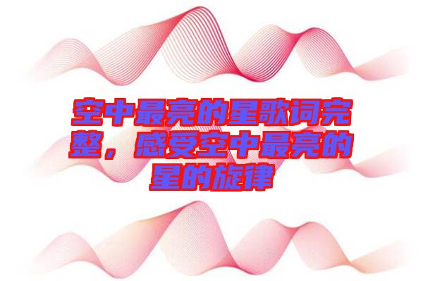 空中最亮的星歌詞完整,感受空中最亮的星的旋律