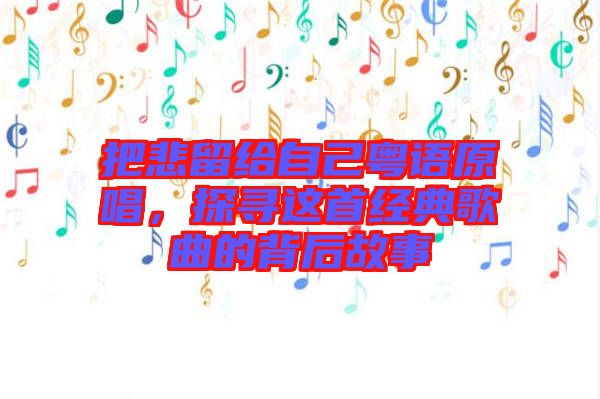 把悲留給自己粵語原唱，探尋這首經(jīng)典歌曲的背后故事