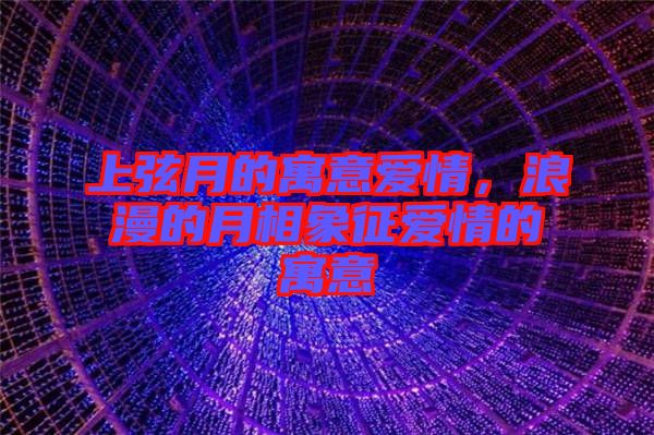 上弦月的寓意愛(ài)情,浪漫的月相象征愛(ài)情的寓意