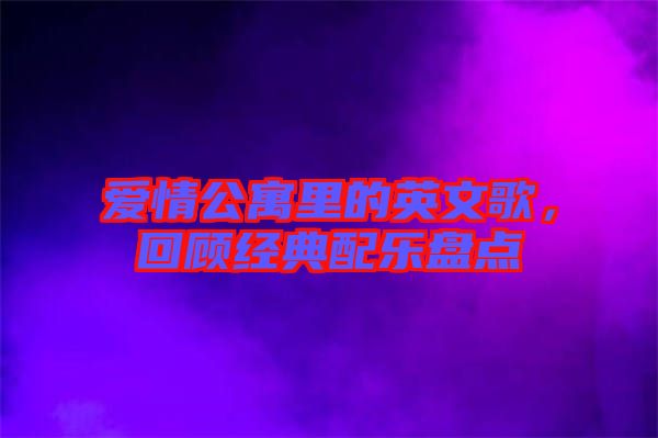 愛情公寓里的英文歌,回顧經(jīng)典配樂盤點