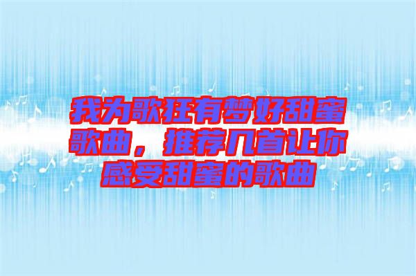 我為歌狂有夢好甜蜜歌曲，推薦幾首讓你感受甜蜜的歌曲