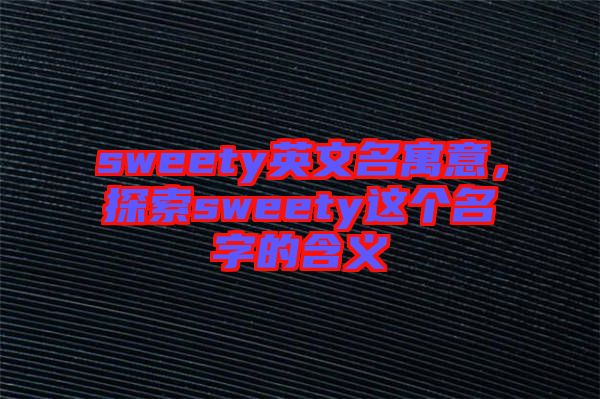 sweety英文名寓意，探索sweety這個(gè)名字的含義