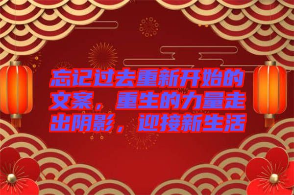 忘記過去重新開始的文案，重生的力量走出陰影，迎接新生活