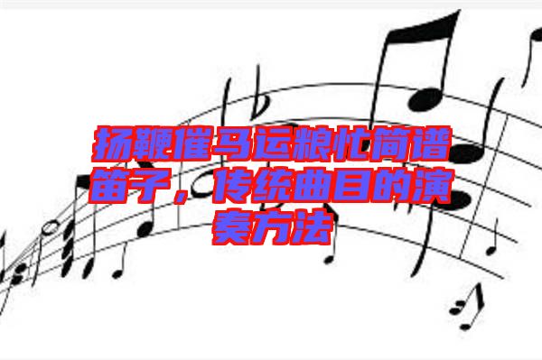 揚鞭催馬運糧忙簡譜笛子,傳統曲目的演奏方法
