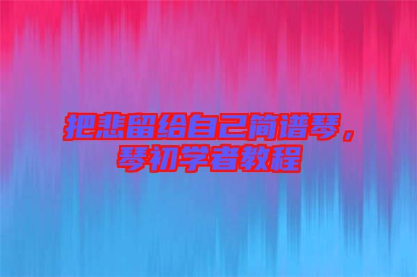 把悲留給自己簡(jiǎn)譜琴,琴初學(xué)者教程