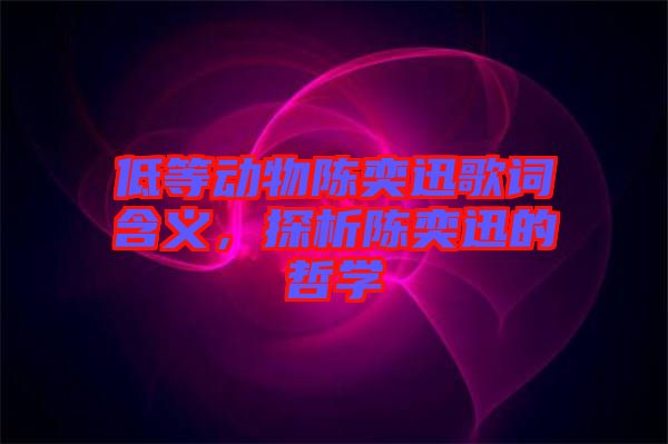 低等動物陳奕迅歌詞含義，探析陳奕迅的哲學