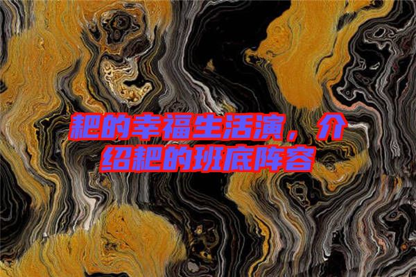 耙的幸福生活演,介紹耙的班底陣容