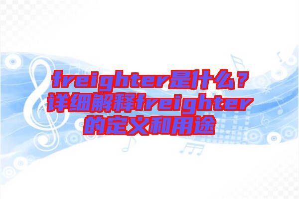freighter是什么?詳細(xì)解釋freighter的定義和用途