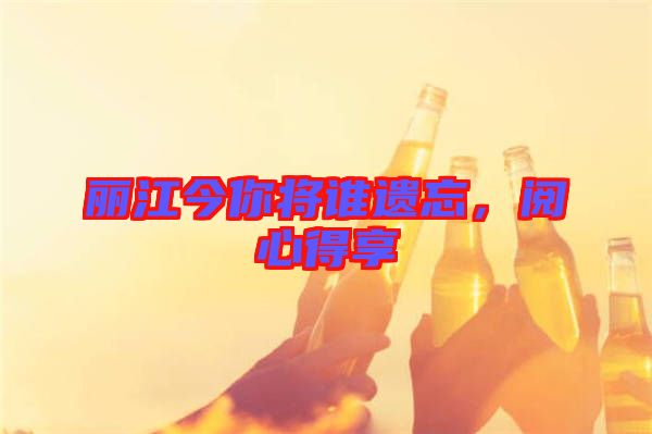 麗江今你將誰遺忘，閱心得享