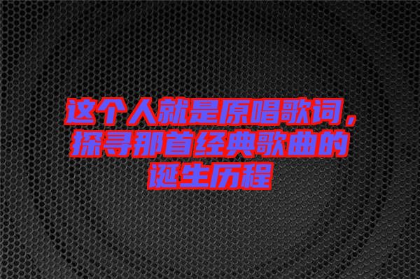 這個人就是原唱歌詞,探尋那首經典歌曲的誕生歷程