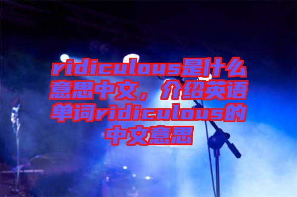 ridiculous是什么意思中文，介紹英語單詞ridiculous的中文意思