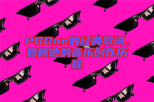 PGOne的經典歌詞,回顧他的音樂創作歷程