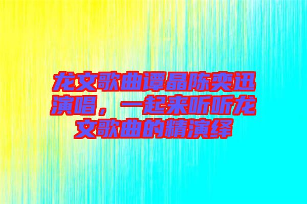龍文歌曲譚晶陳奕迅演唱，一起來聽聽龍文歌曲的精演繹