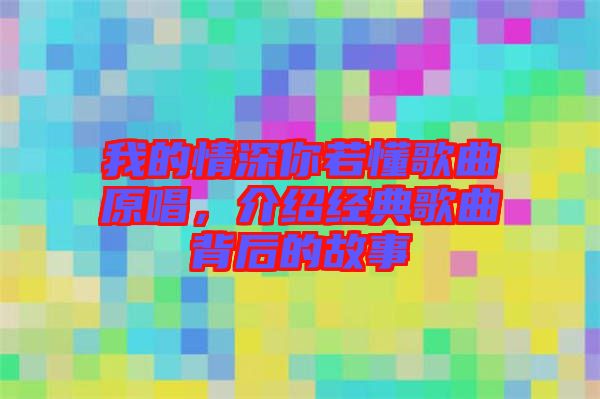 我的情深你若懂歌曲原唱，介紹經(jīng)典歌曲背后的故事