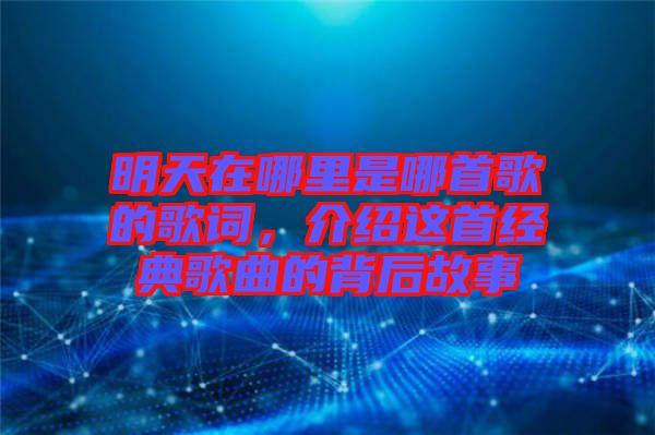 明天在哪里是哪首歌的歌詞，介紹這首經典歌曲的背后故事
