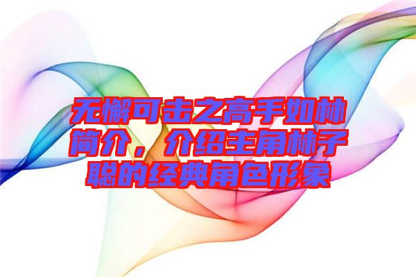無懈可擊之高手如林簡介，介紹主角林子聰?shù)慕?jīng)典角色形象