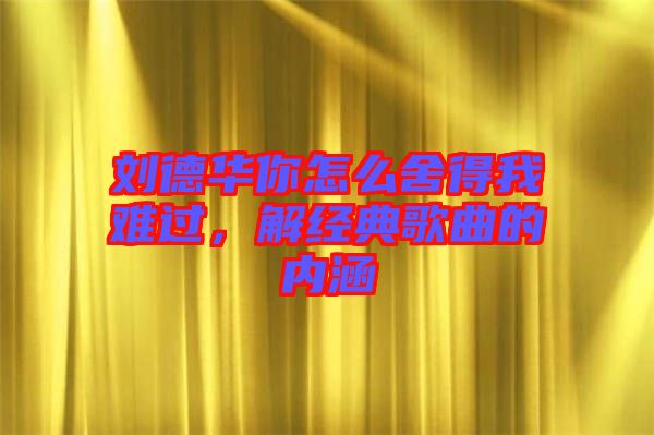 劉德華你怎么舍得我難過,解經(jīng)典歌曲的內(nèi)涵