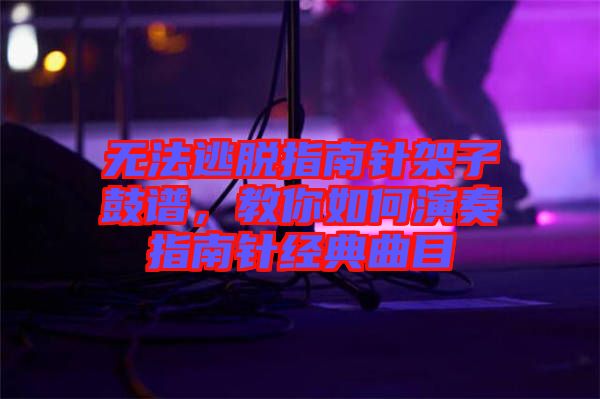 無法逃脫指南針架子鼓譜，教你如何演奏指南針經典曲目